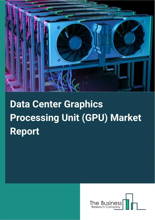 Data Center Graphics Processing Unit (GPU) Market Report 2026 Data Center Graphics Processing Unit (GPU) Market Report 2026