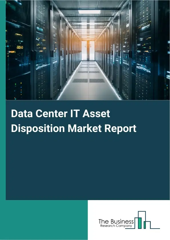 Data Center IT Asset Disposition Market Report 2026 Data Center IT Asset Disposition Market Report 2026