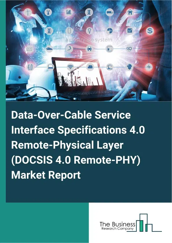 Data-Over-Cable Service Interface Specifications 4.0 Remote-Physical Layer (DOCSIS 4.0 Remote-PHY) Market Report 2026 Data-Over-Cable Service Interface Specifications 4.0 Remote-Physical Layer (DOCSIS 4.0 Remote-PHY) Market Report 2026
