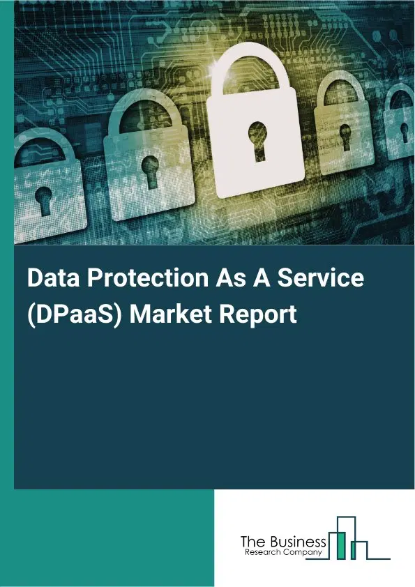 Data Protection As A Service (DPaaS) Market Report 2026 Data Protection As A Service (DPaaS) Market Report 2026