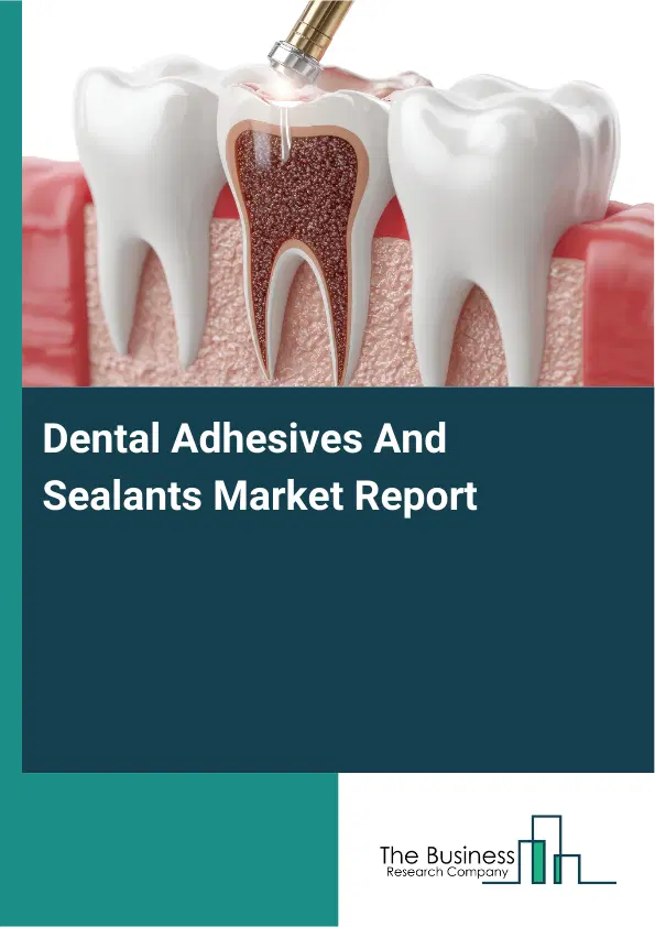 Global Dental Adhesives And Sealants Market Report 2026 Global Dental Adhesives And Sealants Market Report 2026