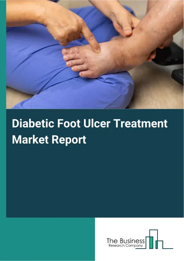 Global Diabetic Foot Ulcer Treatment Market Report 2026 Global Diabetic Foot Ulcer Treatment Market Report 2026