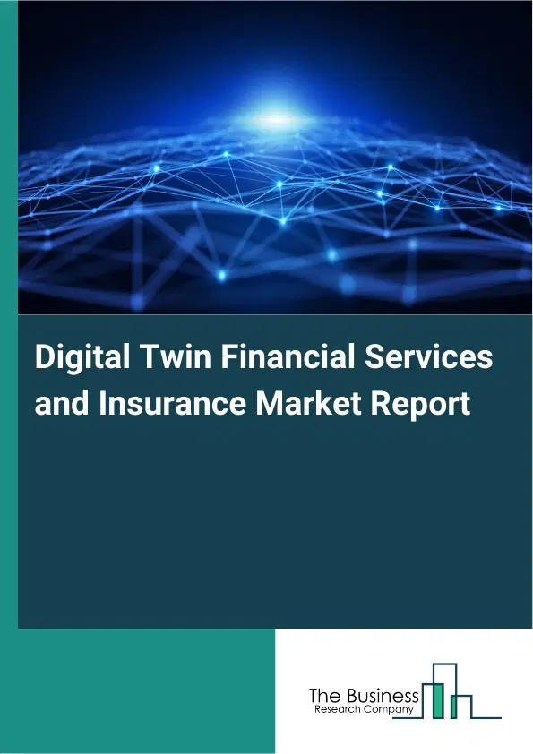 Digital Twin Financial Services and Insurance Market Report 2026 Digital Twin Financial Services and Insurance Market Report 2026
