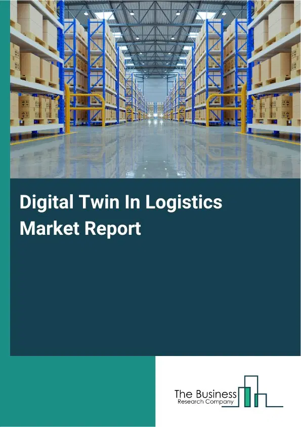 Digital Twin In Logistics Market Report 2026 Digital Twin In Logistics Market Report 2026