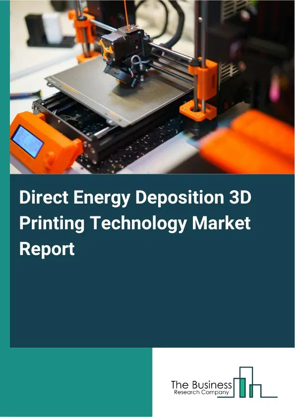Direct Energy Deposition 3D Printing Technology Market Report 2026 Direct Energy Deposition 3D Printing Technology Market Report 2026