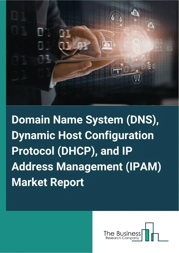 Domain Name System (DNS), Dynamic Host Configuration Protocol (DHCP), and IP Address Management (IPAM) Market Report 2026 Domain Name System (DNS), Dynamic Host Configuration Protocol (DHCP), and IP Address Management (IPAM) Market Report 2026