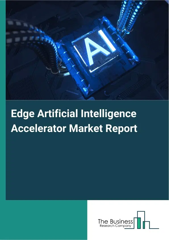 Edge Artificial Intelligence Accelerator Market Report 2026 Edge Artificial Intelligence Accelerator Market Report 2026