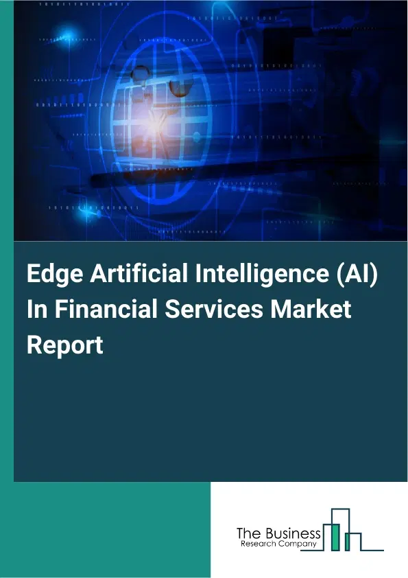 Edge Artificial Intelligence (AI) In Financial Services Market Report 2026 Edge Artificial Intelligence (AI) In Financial Services Market Report 2026