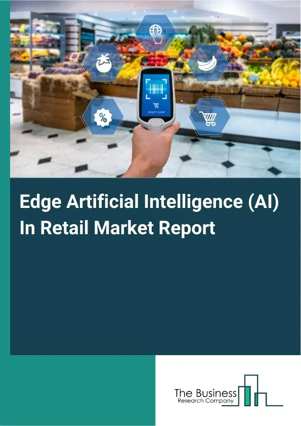 Edge Artificial Intelligence (AI) In Retail Market Report 2026 Edge Artificial Intelligence (AI) In Retail Market Report 2026