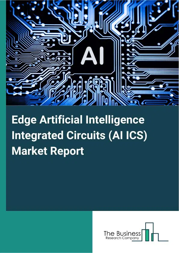 Edge Artificial Intelligence Integrated Circuits (AI ICS) Market Report 2026 Edge Artificial Intelligence Integrated Circuits (AI ICS) Market Report 2026