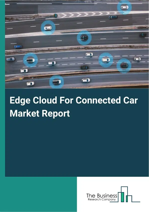 Edge Cloud For Connected Car Market Report 2026 Edge Cloud For Connected Car Market Report 2026