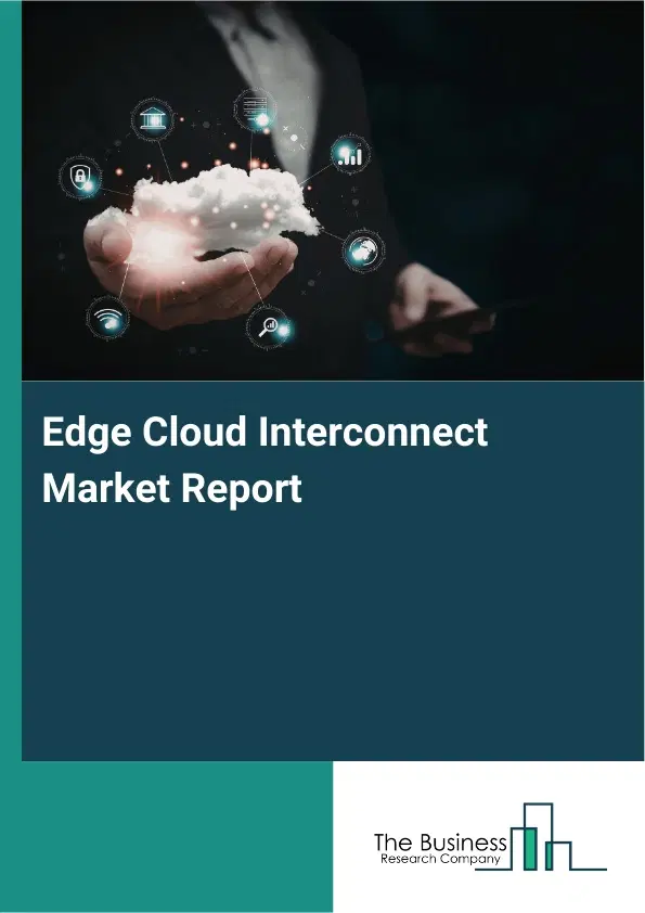 Edge Cloud Interconnect Market Report 2026 Edge Cloud Interconnect Market Report 2026