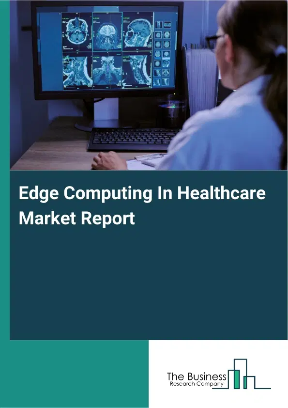 Edge Computing In Healthcare Market Report 2026 Edge Computing In Healthcare Market Report 2026