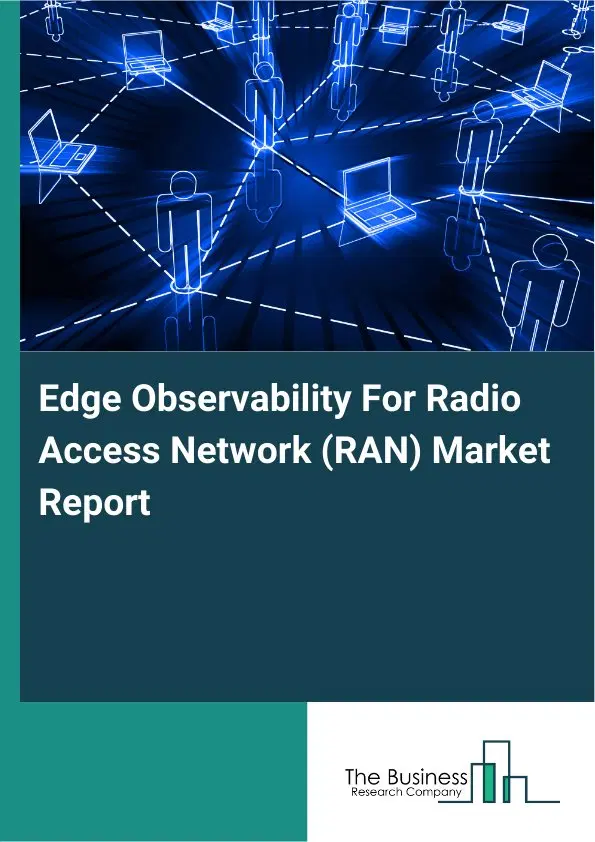 Edge Observability For Radio Access Network (RAN) Market Report 2026 Edge Observability For Radio Access Network (RAN) Market Report 2026