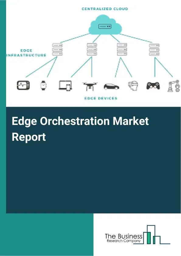 Edge Orchestration Market Report 2026 Edge Orchestration Market Report 2026