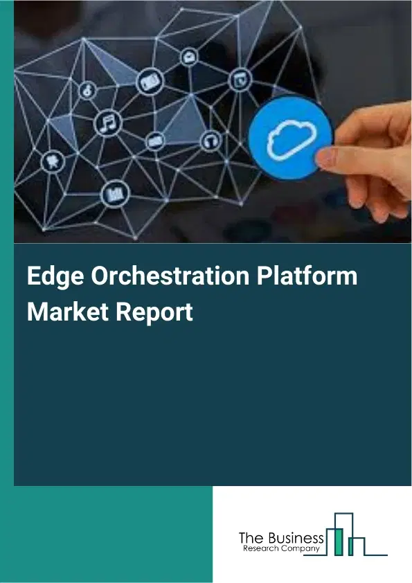 Global Edge Orchestration Platform Market Report 2026 Global Edge Orchestration Platform Market Report 2026