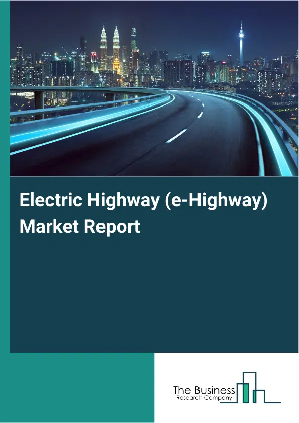 Global Electric Highway (e-Highway) Market Report 2026 Global Electric Highway (e-Highway) Market Report 2026