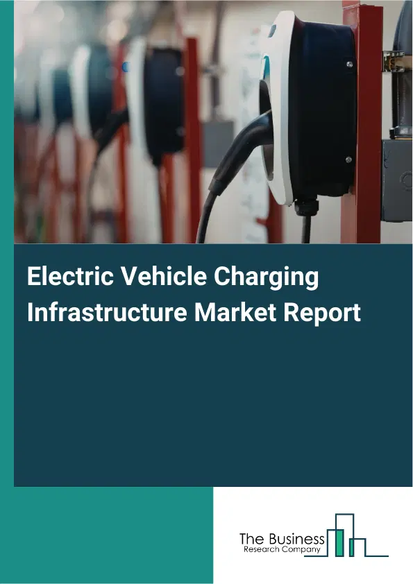Electric Vehicle Charging Infrastructure Market Report 2026 Electric Vehicle Charging Infrastructure Market Report 2026