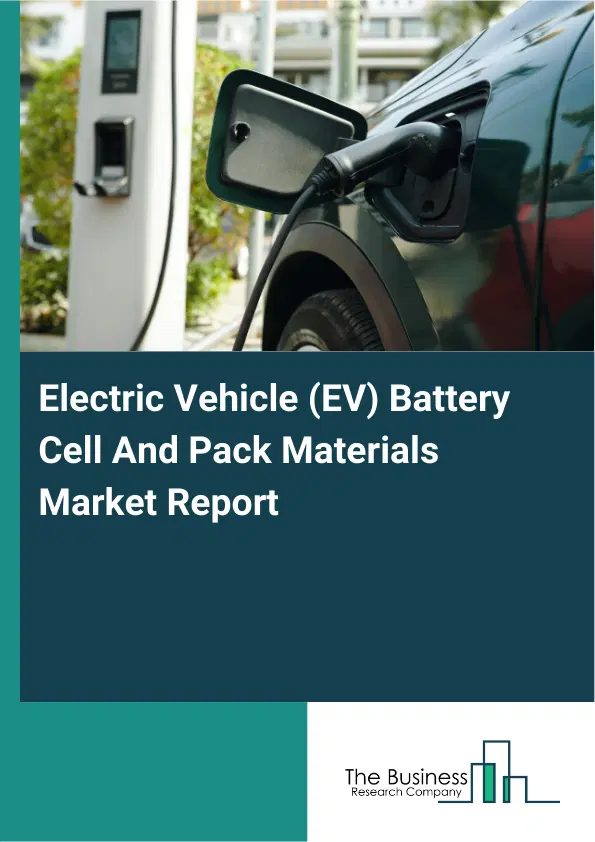 Electric Vehicle (EV) Battery Cell And Pack Materials Market Report 2026 Electric Vehicle (EV) Battery Cell And Pack Materials Market Report 2026