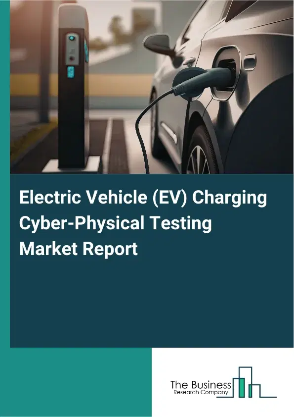 Electric Vehicle (EV) Charging Cyber-Physical Testing Market Report 2026 Electric Vehicle (EV) Charging Cyber-Physical Testing Market Report 2026