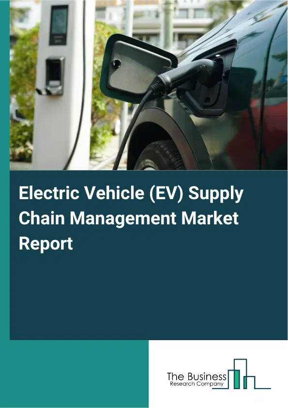 Electric Vehicle (EV) Supply Chain Management Market Report 2026 Electric Vehicle (EV) Supply Chain Management Market Report 2026