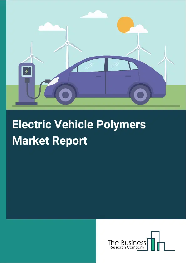Electric Vehicle Polymers Market Report 2026 Electric Vehicle Polymers Market Report 2026