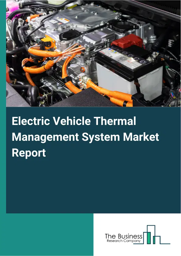 Global Electric Vehicle Thermal Management System Market Report 2026 Global Electric Vehicle Thermal Management System Market Report 2026