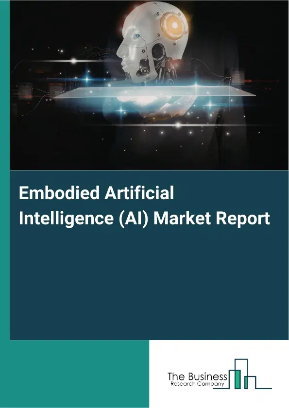 Global Embodied Artificial Intelligence (AI) Market Report 2026 Global Embodied Artificial Intelligence (AI) Market Report 2026