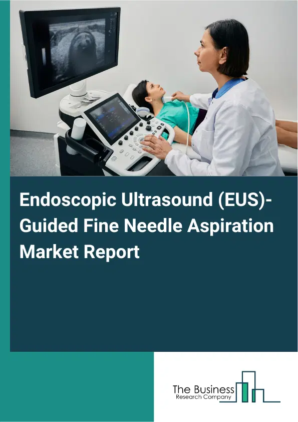 Endoscopic Ultrasound (EUS)-Guided Fine Needle Aspiration Market Report 2026 Endoscopic Ultrasound (EUS)-Guided Fine Needle Aspiration Market Report 2026