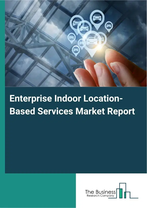 Enterprise Indoor Location-Based Services Market Report 2026 Enterprise Indoor Location-Based Services Market Report 2026