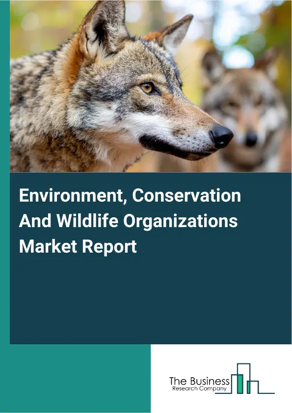 Environment, Conservation And Wildlife Organizations Market Report 2026 Environment, Conservation And Wildlife Organizations Market Report 2026
