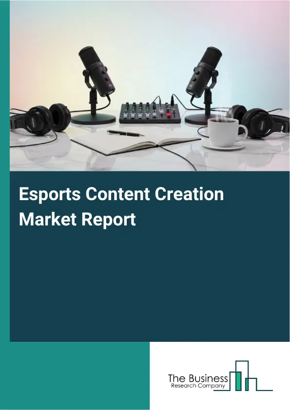 Esports Content Creation Market Report 2026 Esports Content Creation Market Report 2026