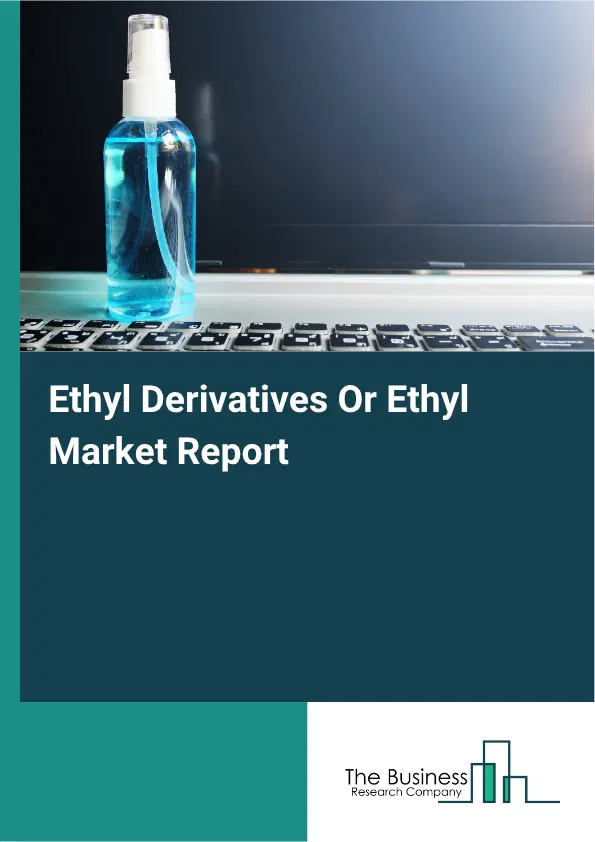 Ethyl Derivatives Or Ethyl Market Report 2026 Ethyl Derivatives Or Ethyl Market Report 2026
