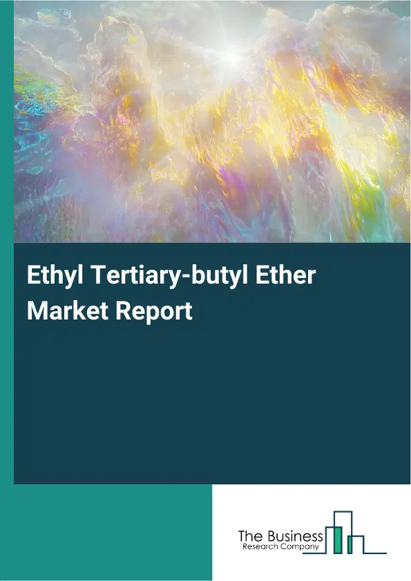 Global Ethyl Tertiary-butyl Ether Market Report 2026 Global Ethyl Tertiary-butyl Ether Market Report 2026