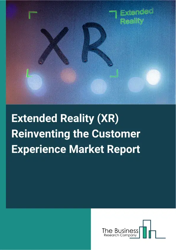 Extended Reality (XR) Reinventing the Customer Experience Market Report 2026 Extended Reality (XR) Reinventing the Customer Experience Market Report 2026