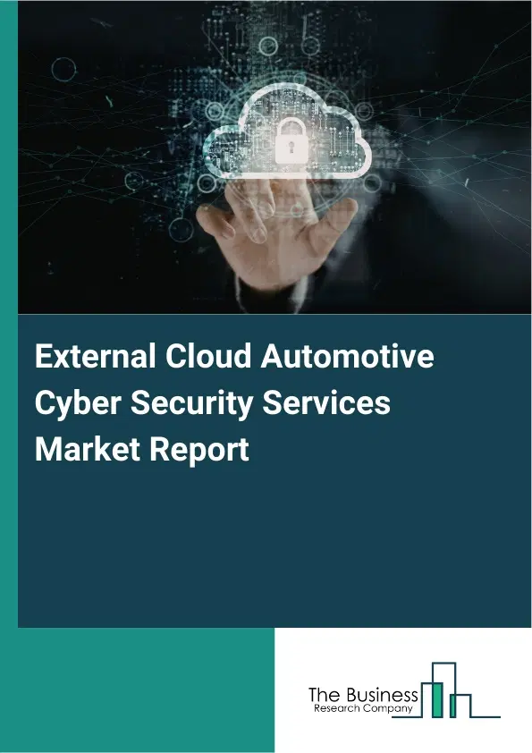 External Cloud Automotive Cyber Security Services Market Report 2026 External Cloud Automotive Cyber Security Services Market Report 2026