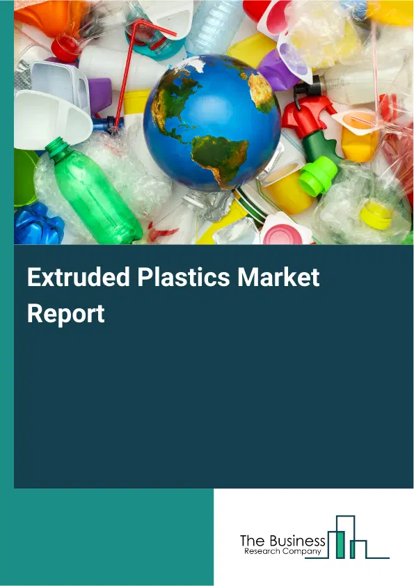 Global Extruded Plastics Market Report 2026 Global Extruded Plastics Market Report 2026