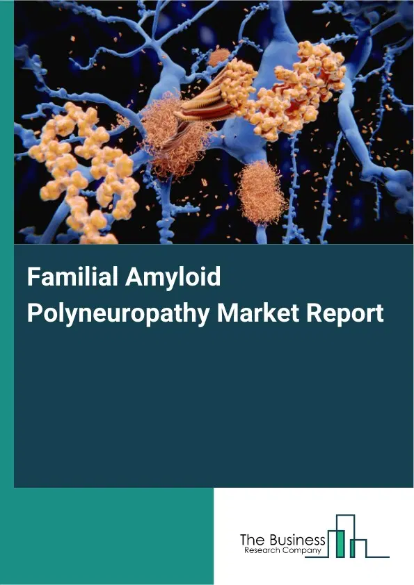 Familial Amyloid Polyneuropathy Market Report 2026 Familial Amyloid Polyneuropathy Market Report 2026