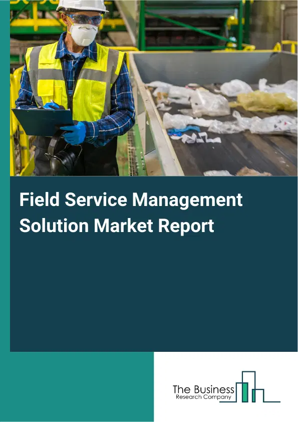 Field Service Management Solution Market Report 2026 Field Service Management Solution Market Report 2026