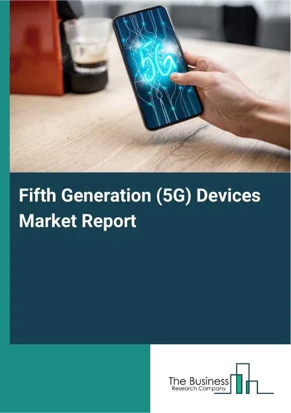Fifth Generation (5G) Devices Market Report 2026 Fifth Generation (5G) Devices Market Report 2026