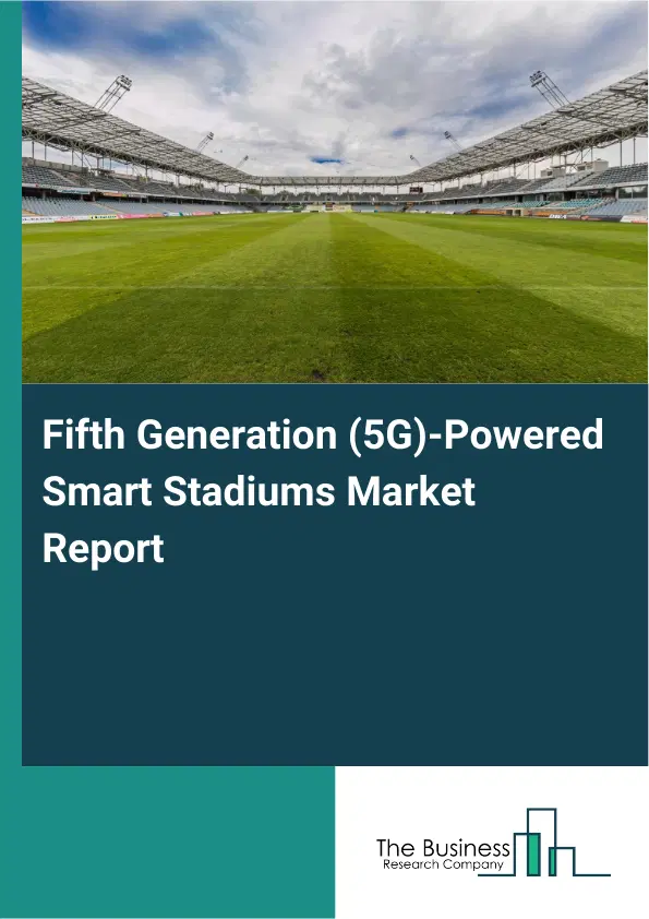 Fifth Generation (5G)-Powered Smart Stadiums Market Report 2026 Fifth Generation (5G)-Powered Smart Stadiums Market Report 2026