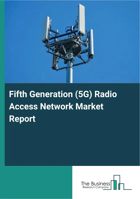 Fifth Generation (5G) Radio Access Network Market Report 2026 Fifth Generation (5G) Radio Access Network Market Report 2026