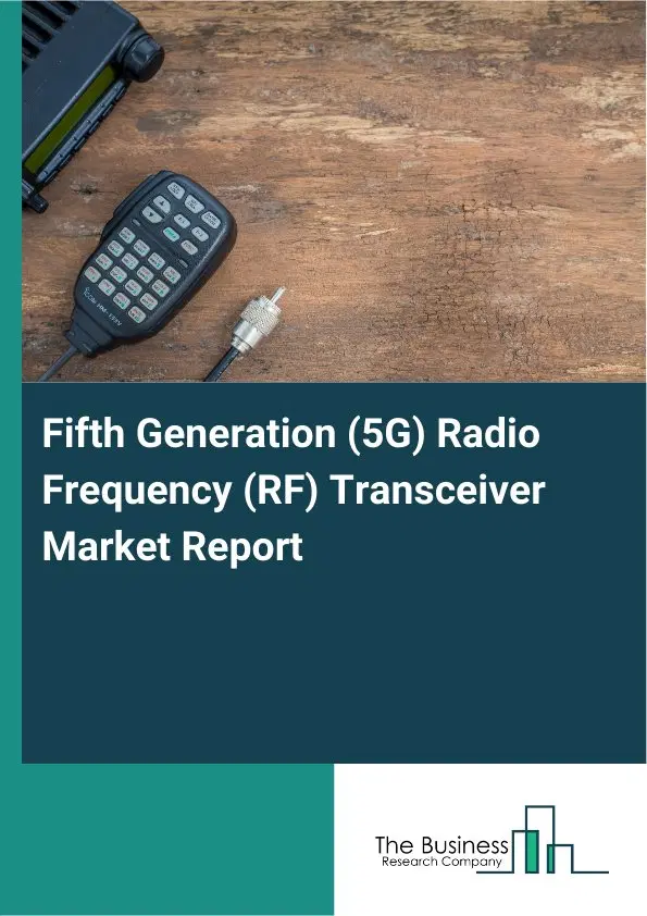 Fifth Generation (5G) Radio Frequency (RF) Transceiver Market Report 2026 Fifth Generation (5G) Radio Frequency (RF) Transceiver Market Report 2026