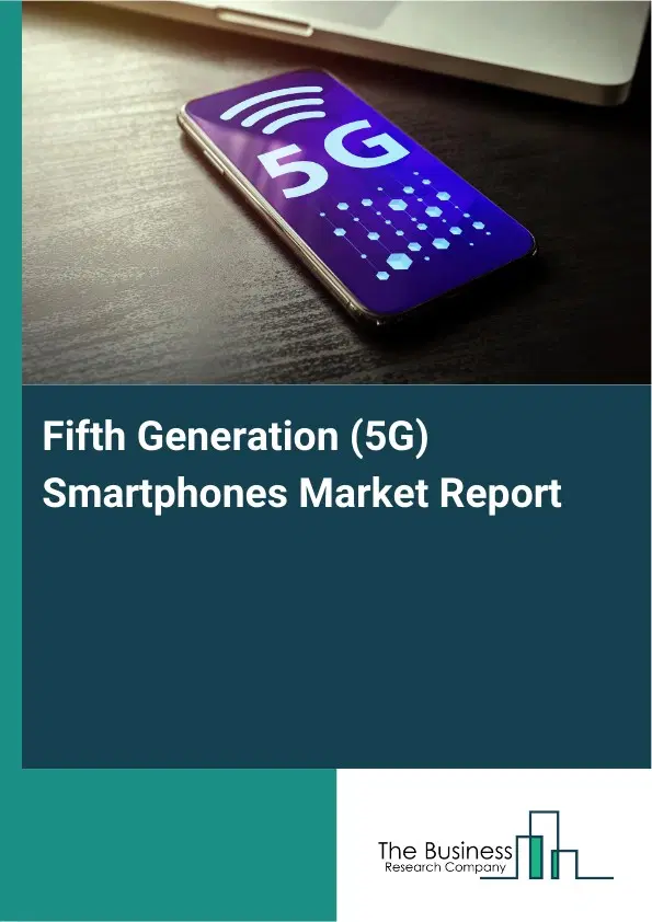 Fifth Generation (5G) Smartphones Market Report 2026 Fifth Generation (5G) Smartphones Market Report 2026