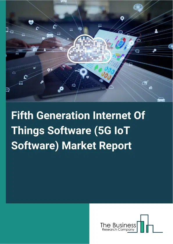 Fifth Generation Internet Of Things Software (5G IoT Software) Market Report 2026 Fifth Generation Internet Of Things Software (5G IoT Software) Market Report 2026
