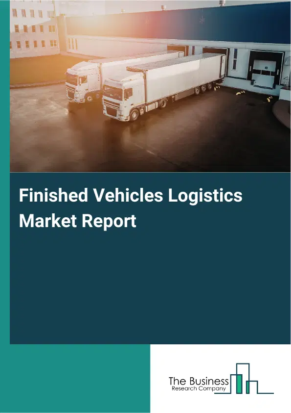 Finished Vehicles Logistics Market Report 2026 Finished Vehicles Logistics Market Report 2026