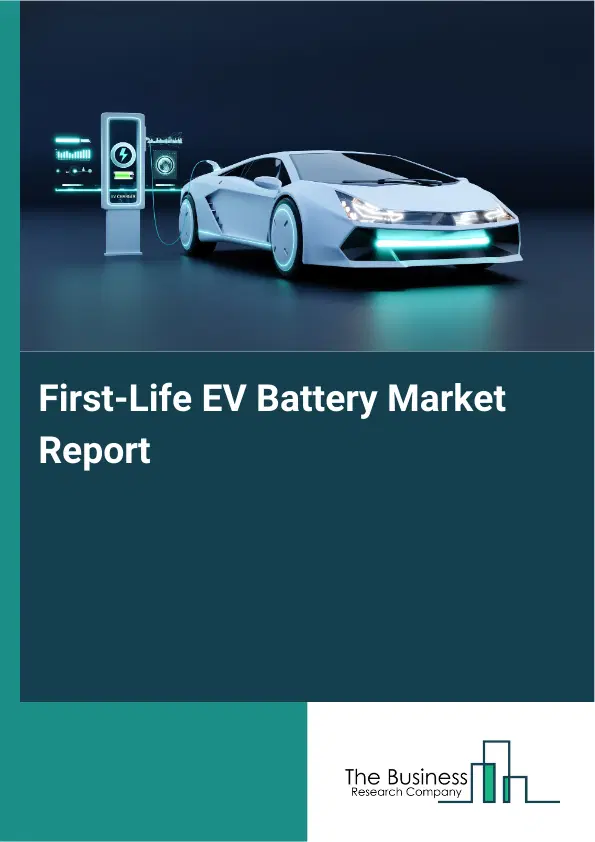 Global First-Life EV Battery Market Report 2026 Global First-Life EV Battery Market Report 2026