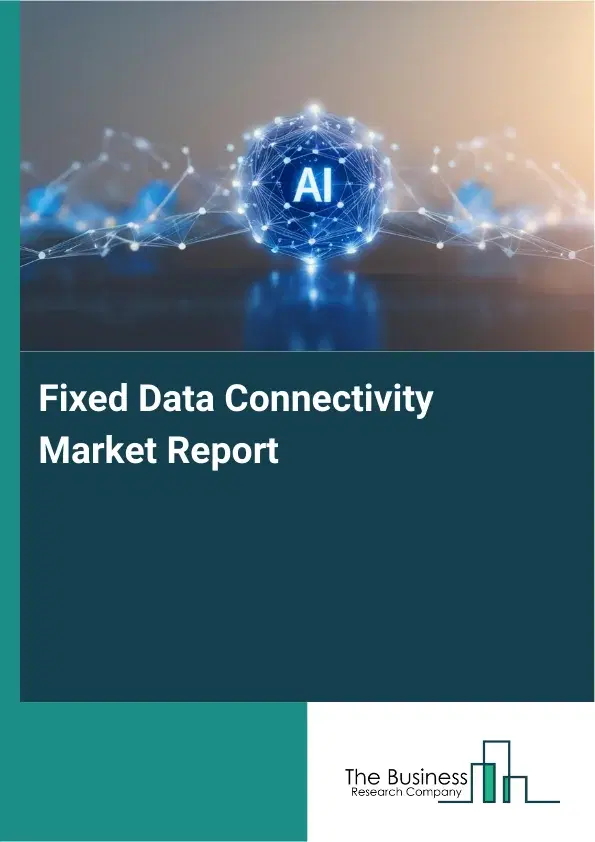 Fixed Data Connectivity Market Report 2026 Fixed Data Connectivity Market Report 2026