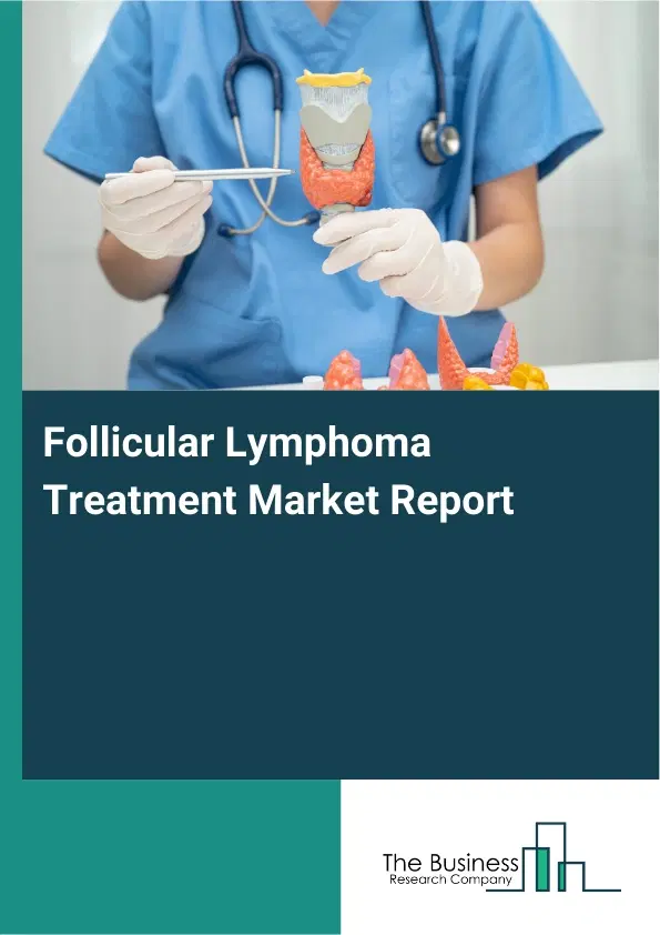Global Follicular Lymphoma Treatment Market Report 2026 Global Follicular Lymphoma Treatment Market Report 2026