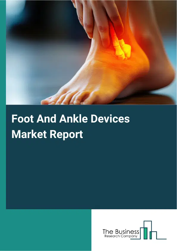 Foot And Ankle Devices Market Report 2026 Foot And Ankle Devices Market Report 2026